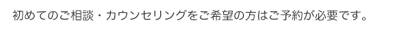 初めてのご相談・カウンセリングをご希望の方は予約が必要です。