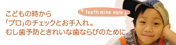 こどもの時から「プロ」のチェックとお手入れ。虫歯予防ときれいな歯ならびのために