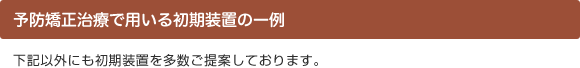 予防矯正治療で用いる初期装置の一例