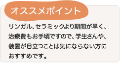 1,2)より期間が早く、お値段もお手頃ですので、学生さんや、装置が目立つことは気にならない方におすすめです。