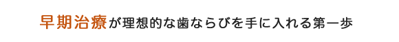 早期治療が理想的な歯ならびを手に入れる第一歩