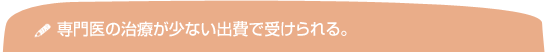 専門医の治療が少ない出費で受けられる