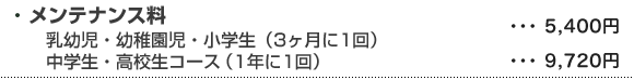 メンテナンス料　乳幼児・幼稚園児・小学生（3ヶ月に1回）　中学生コース（1年に1回）