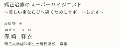 矯正治療のスーパーハイジニスト　歯科衛生士 保崎麻衣